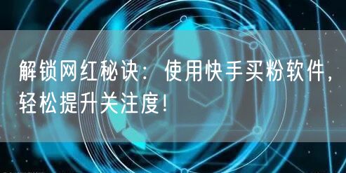 解锁网红秘诀:使用快手买粉软件,轻松提升关注度!