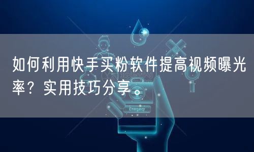 如何利用快手买粉软件提高视频曝光率?实用技巧分享。