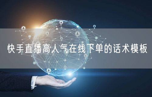 快手直播高人气在线下单的话术模板