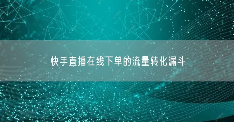 快手直播在线下单的流量转化漏斗