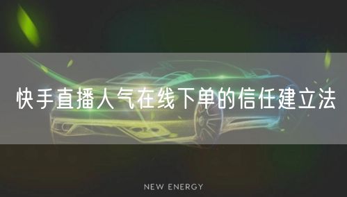 快手直播人气在线下单的信任建立法