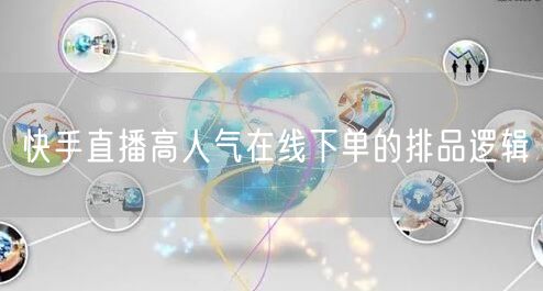 快手直播高人气在线下单的排品逻辑