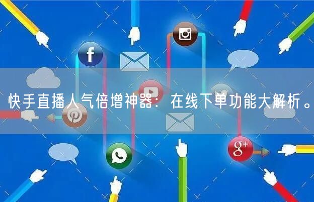 快手直播人气倍增神器：在线下单功能大解析。