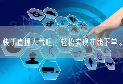 快手直播人气旺，轻松实现在线下单。