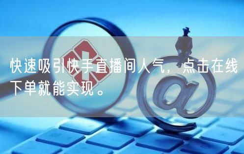 快速吸引快手直播间人气，点击在线下单就能实现。