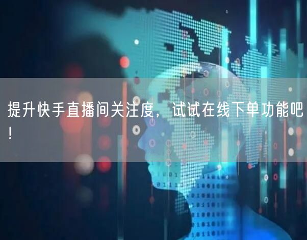 提升快手直播间关注度，试试在线下单功能吧！
