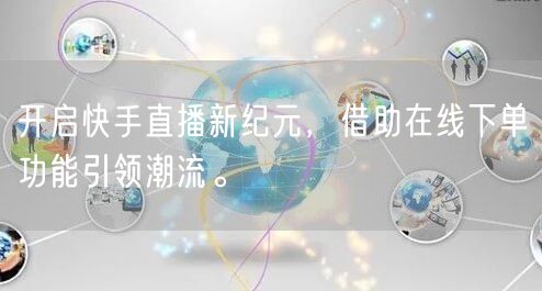开启快手直播新纪元，借助在线下单功能引领潮流。