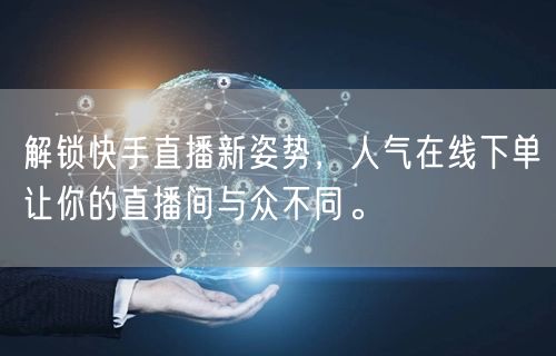 解锁快手直播新姿势，人气在线下单让你的直播间与众不同。