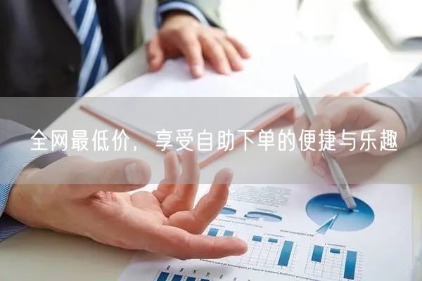 全网最低价，享受自助下单的便捷与乐趣