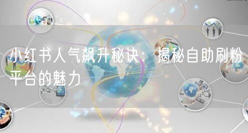 小红书人气飙升秘诀：揭秘自助刷粉平台的魅力