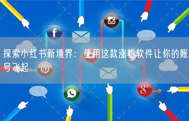 探索小红书新境界：使用这款涨粉软件让你的账号飞起