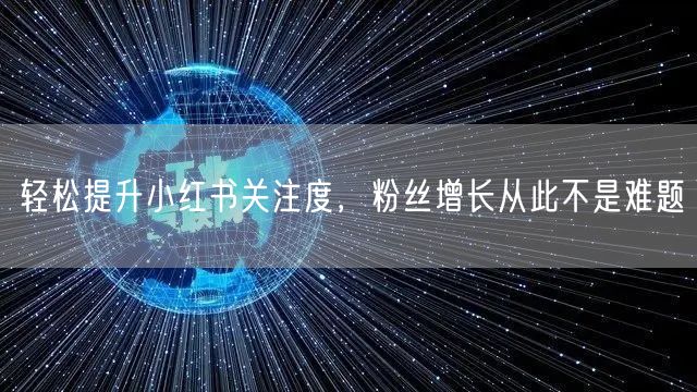 轻松提升小红书关注度，粉丝增长从此不是难题