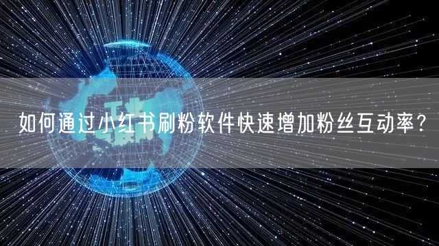 如何通过小红书刷粉软件快速增加粉丝互动率？