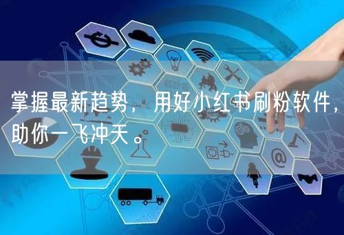 掌握最新趋势，用好小红书刷粉软件，助你一飞冲天。