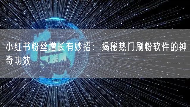 小红书粉丝增长有妙招：揭秘热门刷粉软件的神奇功效