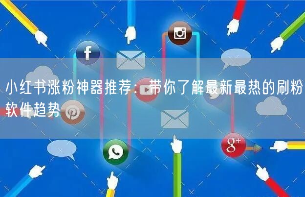 小红书涨粉神器推荐：带你了解最新最热的刷粉软件趋势