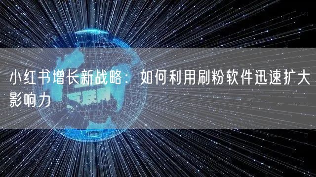 小红书增长新战略：如何利用刷粉软件迅速扩大影响力