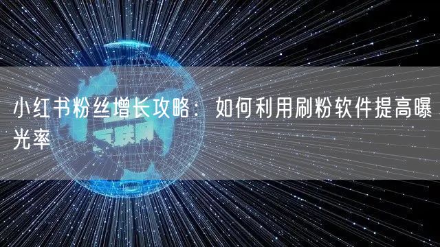 小红书粉丝增长攻略：如何利用刷粉软件提高曝光率