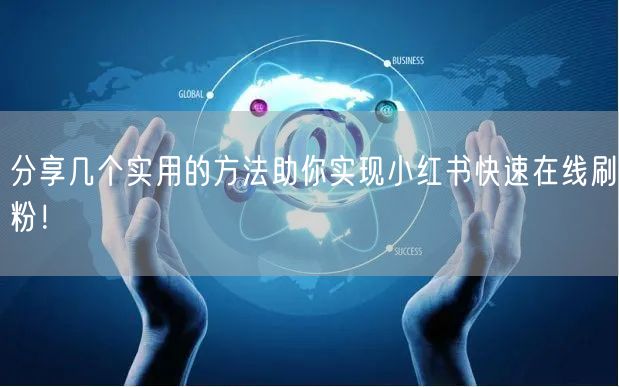 分享几个实用的方法助你实现小红书快速在线刷粉！