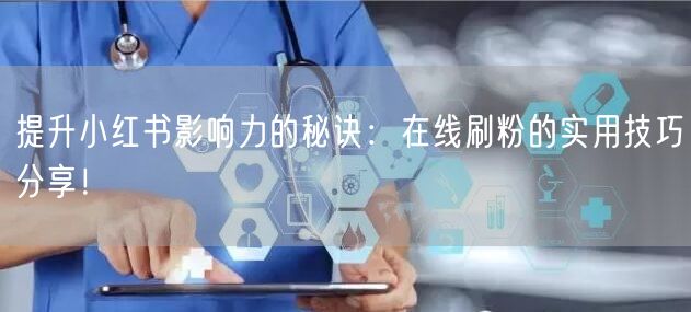 提升小红书影响力的秘诀：在线刷粉的实用技巧分享！
