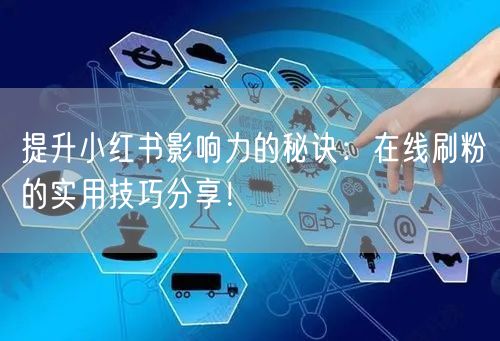 提升小红书影响力的秘诀：在线刷粉的实用技巧分享！