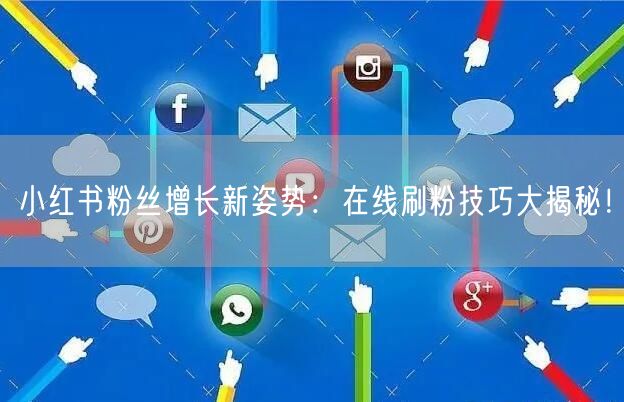 小红书粉丝增长新姿势：在线刷粉技巧大揭秘！