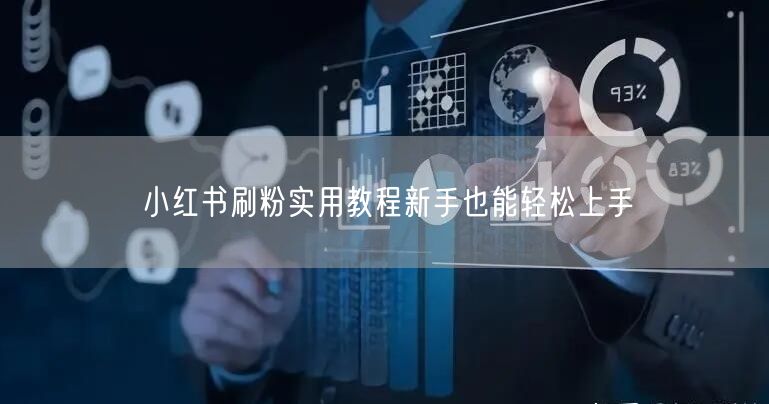小红书刷粉实用教程新手也能轻松上手