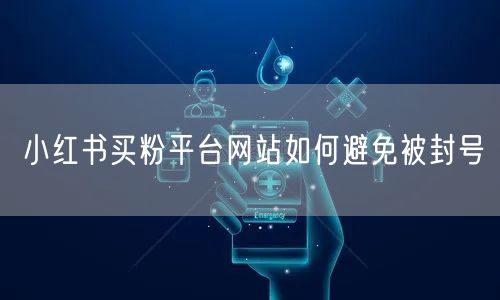小红书买粉平台网站如何避免被封号