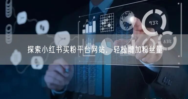探索小红书买粉平台网站，轻松增加粉丝量