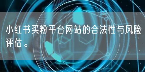 小红书买粉平台网站的合法性与风险评估。