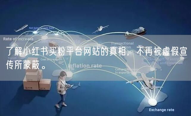 了解小红书买粉平台网站的真相，不再被虚假宣传所蒙蔽。