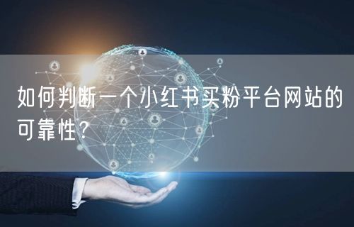 如何判断一个小红书买粉平台网站的可靠性？