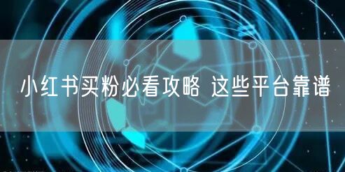 小红书买粉必看攻略 这些平台靠谱