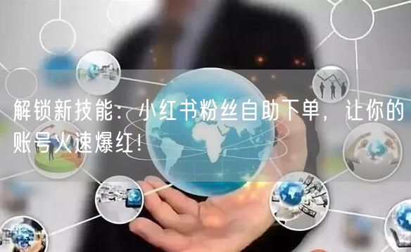 解锁新技能：小红书粉丝自助下单，让你的账号火速爆红！