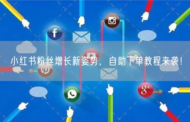 小红书粉丝增长新姿势，自助下单教程来袭！