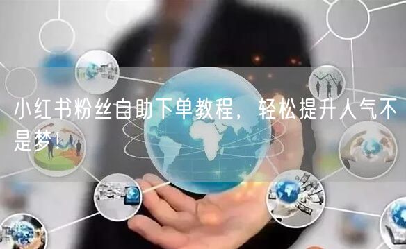 小红书粉丝自助下单教程，轻松提升人气不是梦！