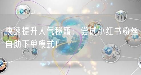 快速提升人气秘籍：尝试小红书粉丝自助下单模式！