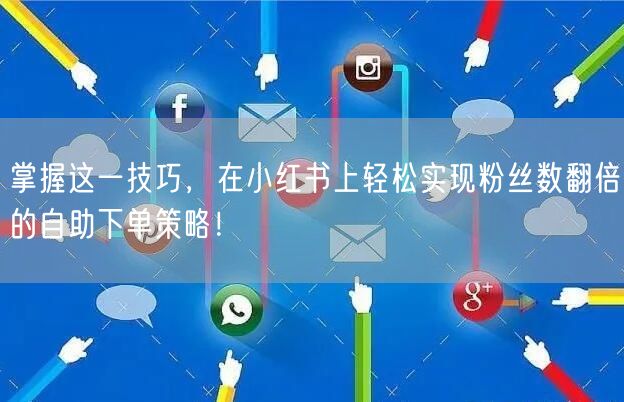 掌握这一技巧，在小红书上轻松实现粉丝数翻倍的自助下单策略！