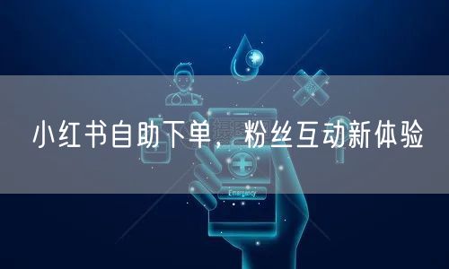 小红书自助下单，粉丝互动新体验