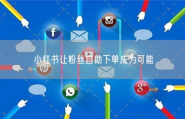 小红书让粉丝自助下单成为可能