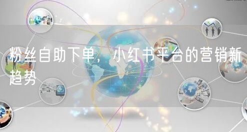 粉丝自助下单，小红书平台的营销新趋势