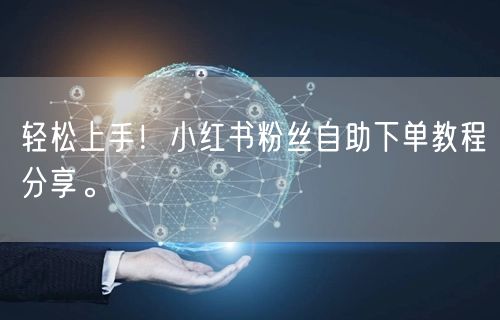 轻松上手！小红书粉丝自助下单教程分享。