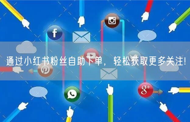 通过小红书粉丝自助下单，轻松获取更多关注!