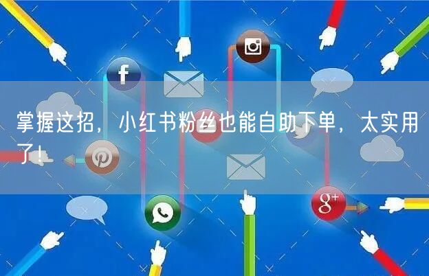 掌握这招，小红书粉丝也能自助下单，太实用了！