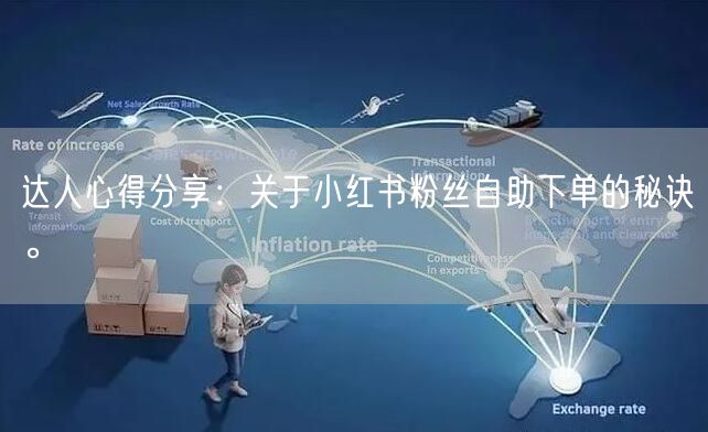 达人心得分享：关于小红书粉丝自助下单的秘诀。