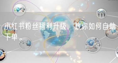 小红书粉丝福利升级，教你如何自助下单。