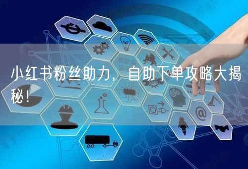 小红书粉丝助力，自助下单攻略大揭秘！