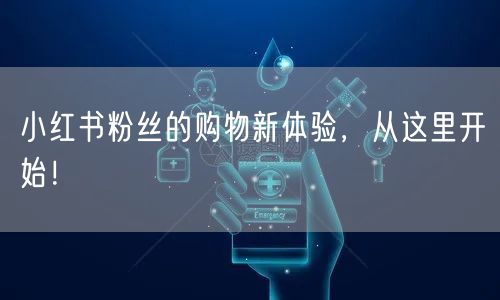 小红书粉丝的购物新体验,从这里开始!