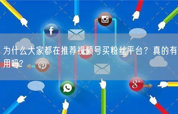 为什么大家都在推荐视频号买粉丝平台?真的有用吗?