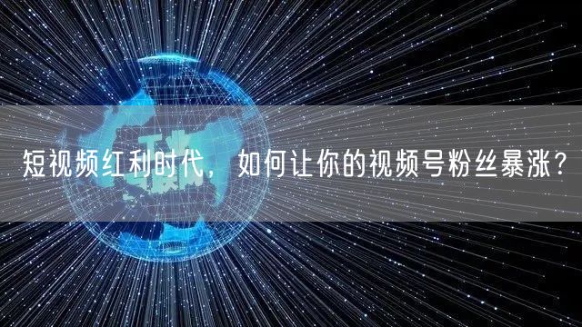 短视频红利时代,如何让你的视频号粉丝暴涨?